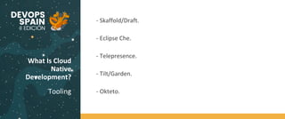 What Is Cloud
Native
Development?
Tooling
Code
BuildTest
- Skaffold/Draft.
- Eclipse Che.
- Telepresence.
- Tilt/Garden.
- Okteto.
 
