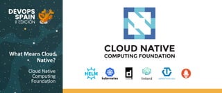 What Means Cloud
Native?
Cloud Native
Computing
Foundation
 