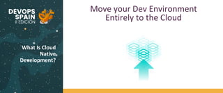 What Is Cloud
Native
Development?
Move your Dev Environment
Entirely to the Cloud
 