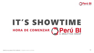 PERÚ BI & ANALYTICS GROUP / SOMOS DATA LOVERS 14
IT’S SHOWTIME
HORA DE COMENZAR
 