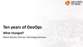 Ten years of DevOps
What changed?
Oleksii Dzhulai, Director, Technology Solutions
 