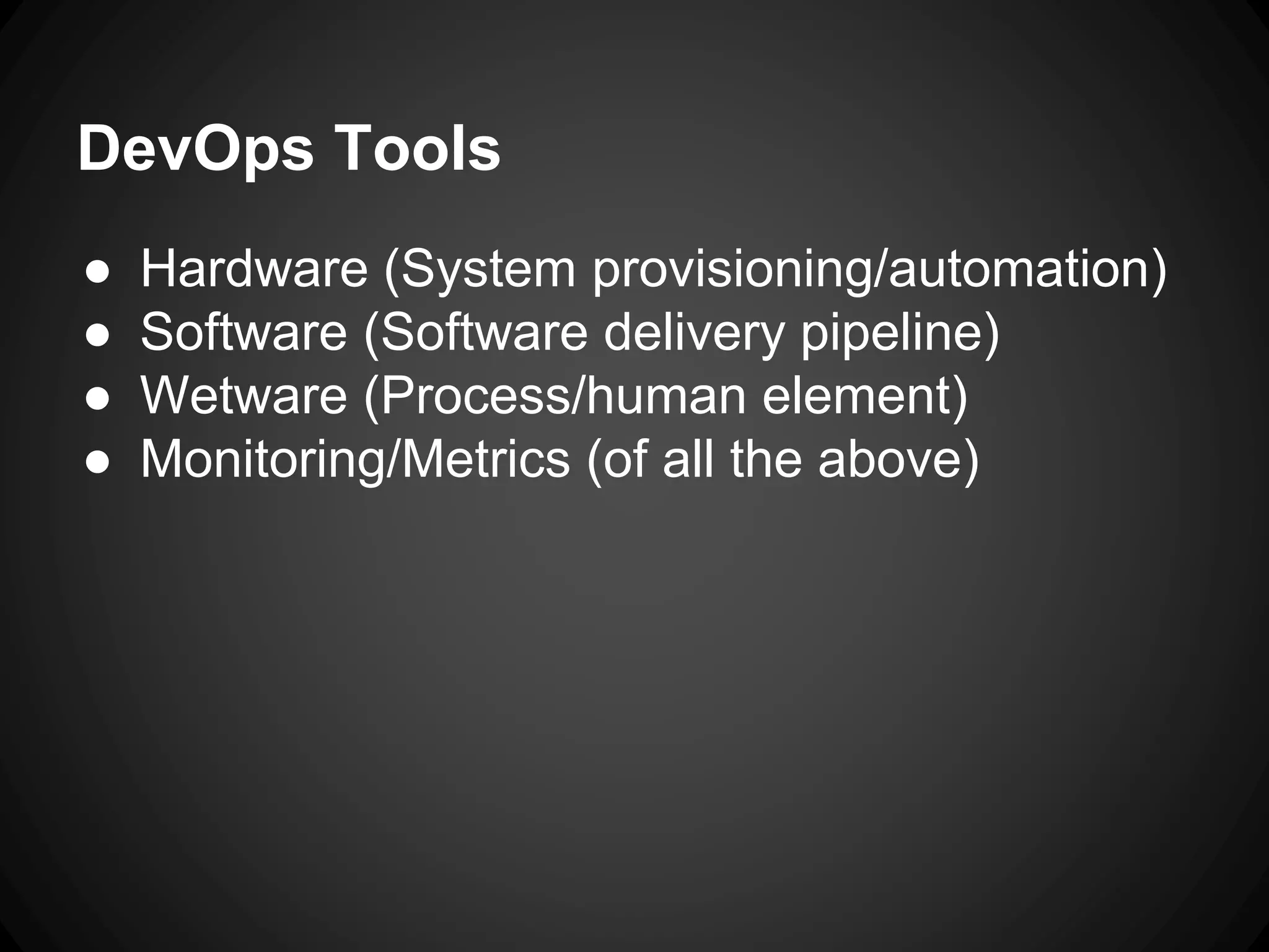 DevOps Tools
● Hardware (System provisioning/automation)
● Software (Software delivery pipeline)
● Wetware (Process/human element)
● Monitoring/Metrics (of all the above)
 