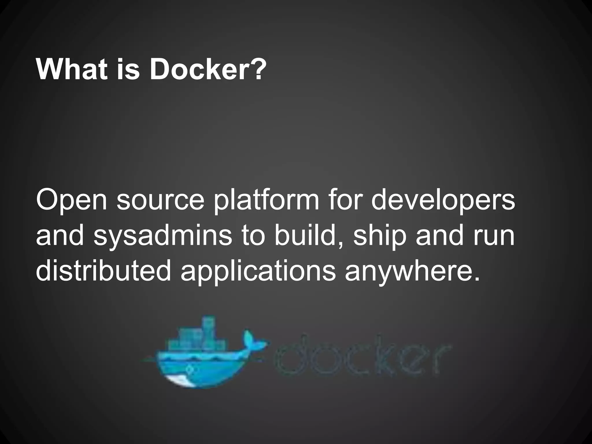 Open source platform for developers
and sysadmins to build, ship and run
distributed applications anywhere.
What is Docker?
 