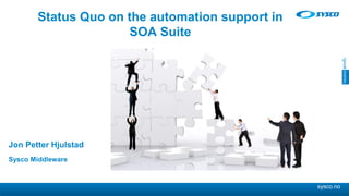 sysco.no
Jon Petter Hjulstad
Sysco Middleware
Status Quo on the automation support in
SOA Suite
 