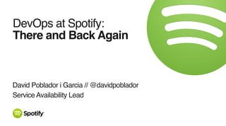 David Poblador i Garcia // @davidpoblador
Service Availability Lead
DevOps at Spotify:
There and Back Again
 
