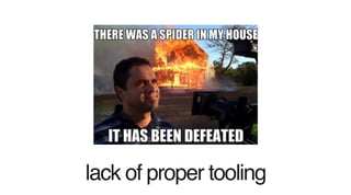 lack of proper tooling
 