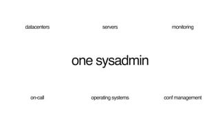 one sysadmin
datacenters servers monitoring
on-call operating systems conf management
 