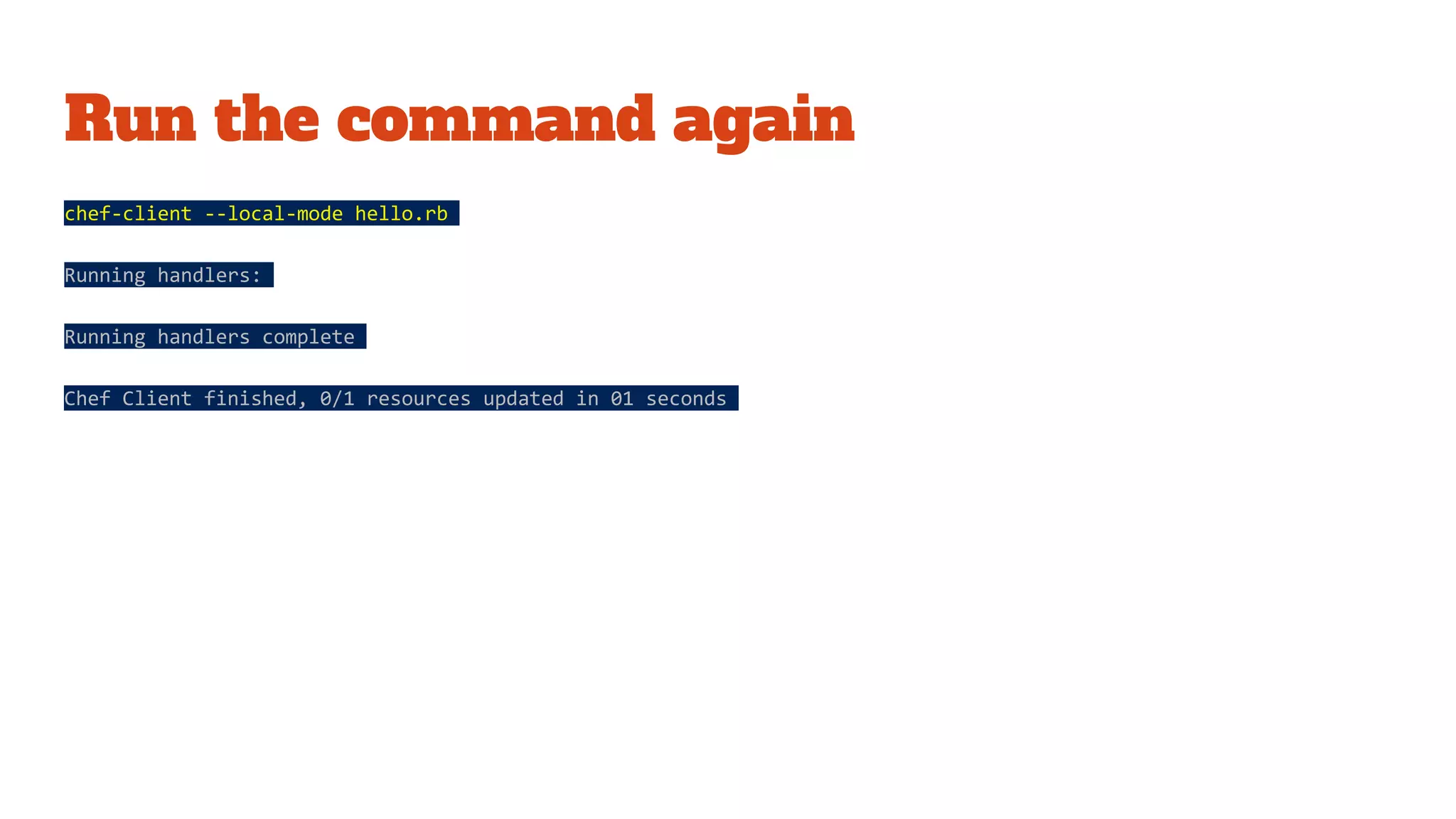 Run the command again
chef-client --local-mode hello.rb
Running handlers:
Running handlers complete
Chef Client finished, 0/1 resources updated in 01 seconds
 