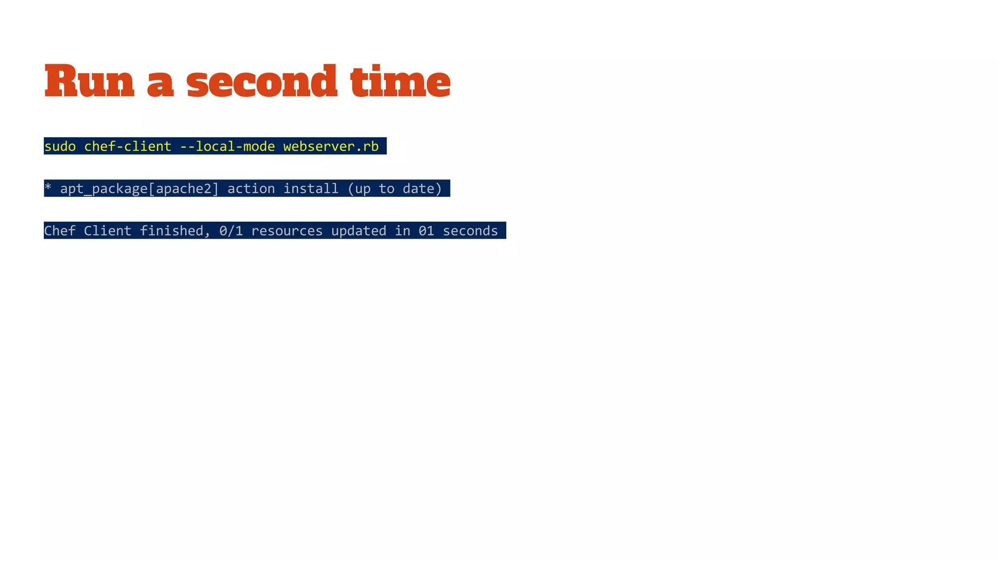 Run a second time
sudo chef-client --local-mode webserver.rb
* apt_package[apache2] action install (up to date)
Chef Client finished, 0/1 resources updated in 01 seconds
 