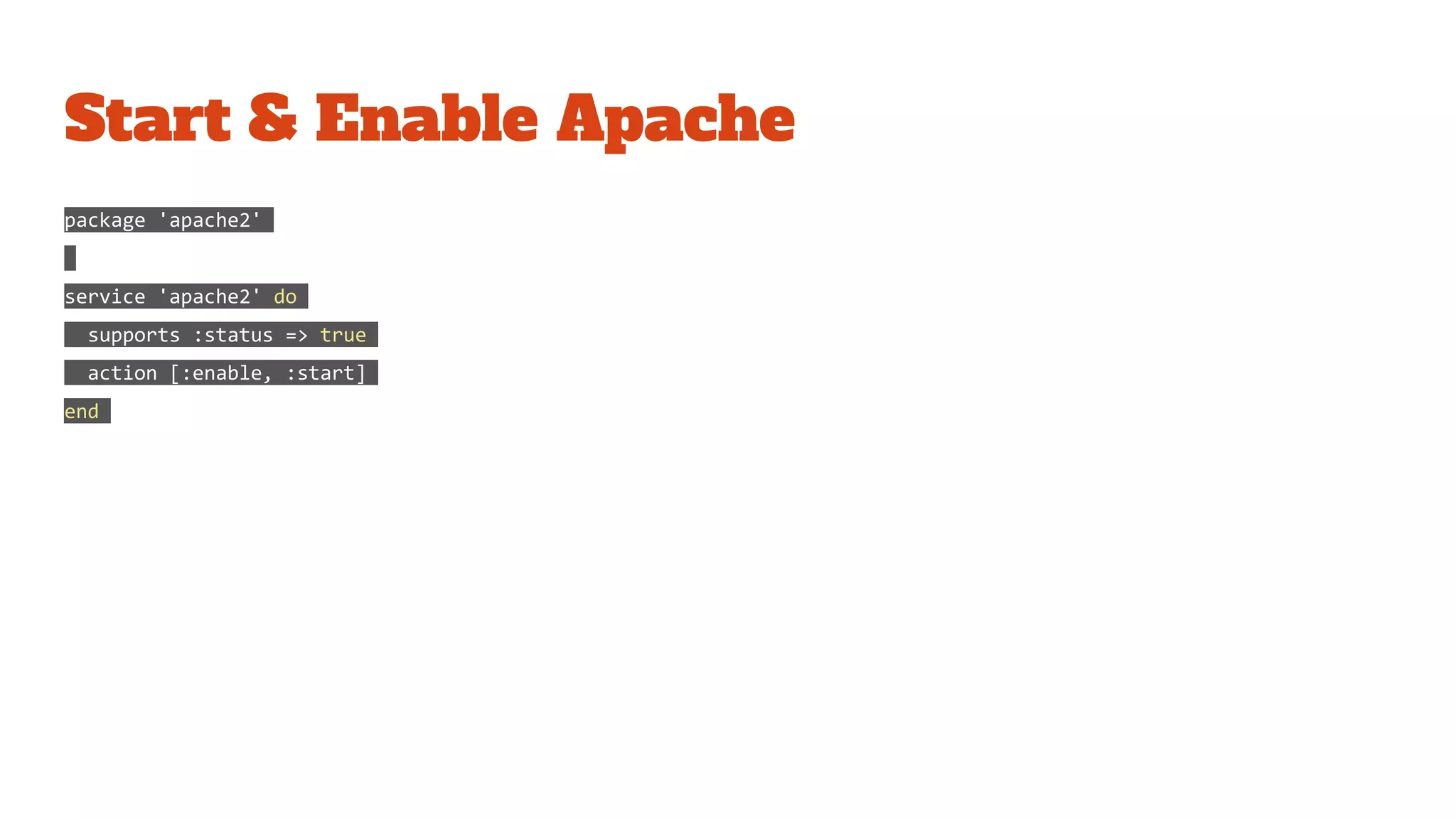 Start & Enable Apache
package 'apache2'
service 'apache2' do
supports :status => true
action [:enable, :start]
end
 