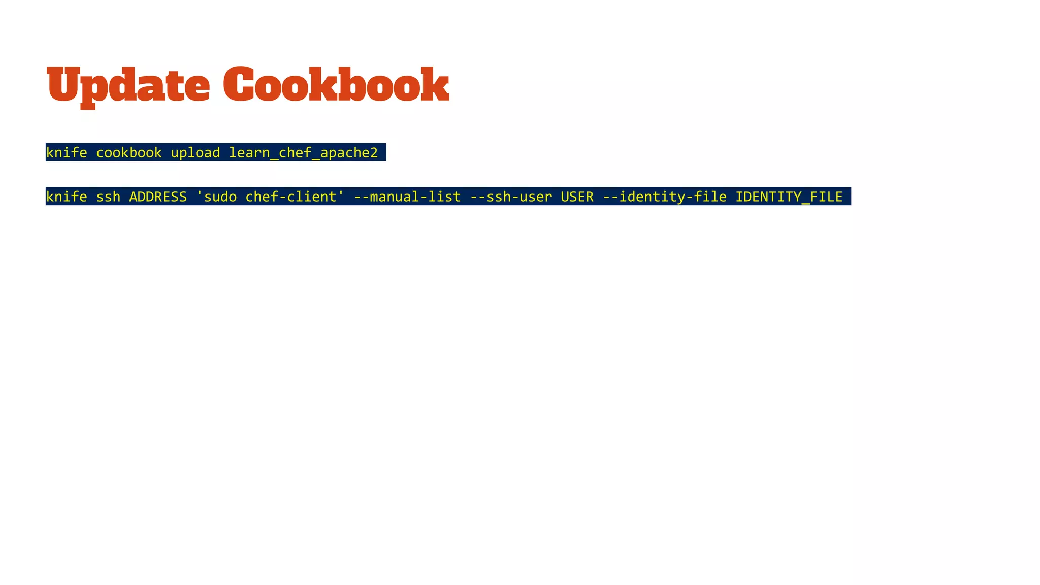 Update Cookbook
knife cookbook upload learn_chef_apache2
knife ssh ADDRESS 'sudo chef-client' --manual-list --ssh-user USER --identity-file IDENTITY_FILE
 