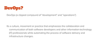 DevOps?
DevOps (a clipped compound of "development" and "operations")
Its a culture, movement or practice that emphasizes ...