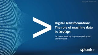 Copyright © 2015 Splunk Inc.
Digital Transformation:
The role of machine data
in DevOps:
Increase velocity, improve quality and
drive impact
 