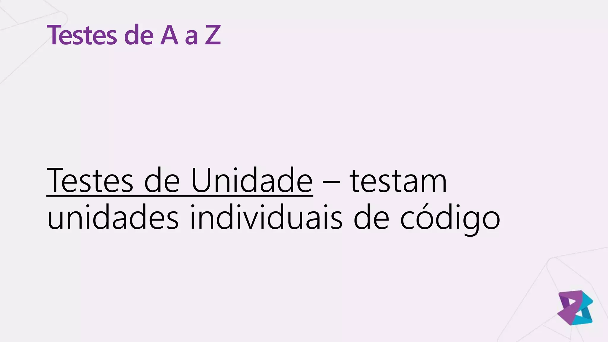 Testes de A a Z
Testes de Unidade – testam
unidades individuais de código
 