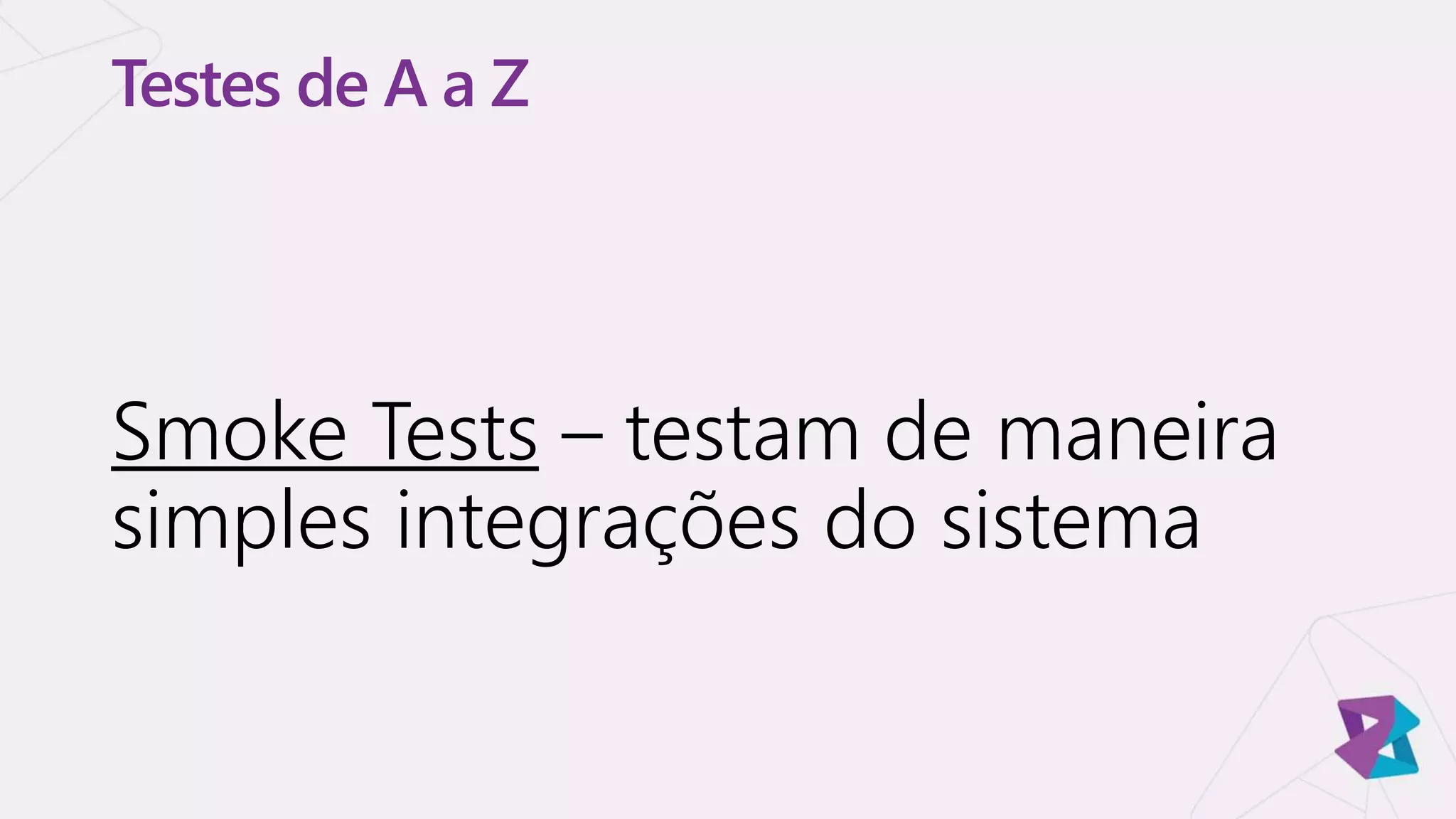 Testes de A a Z
Smoke Tests – testam de maneira
simples integrações do sistema
 