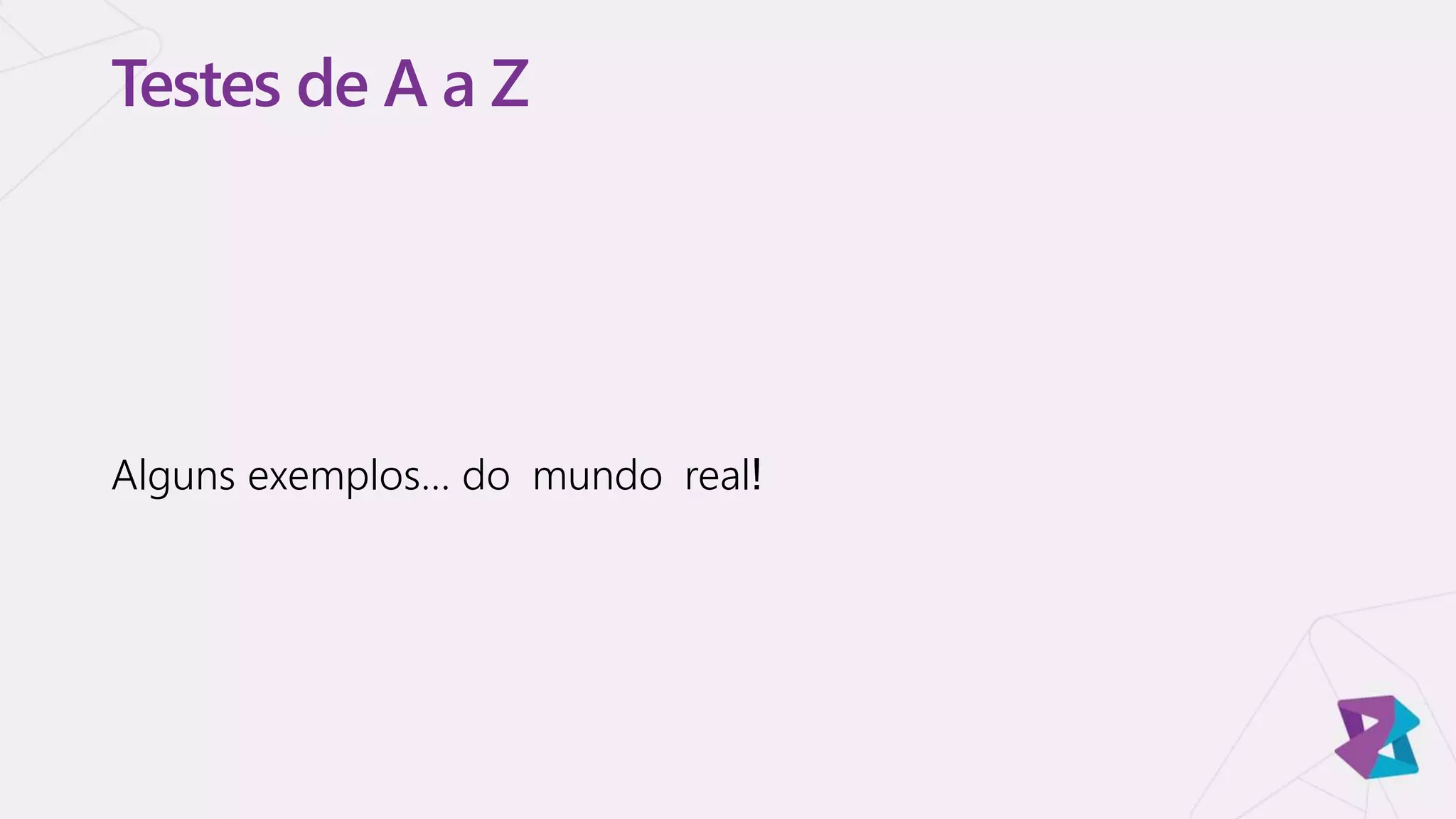 Testes de A a Z
Alguns exemplos… do mundo real!
 
