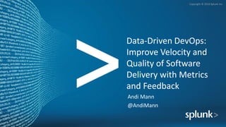 Copyright © 2016 Splunk Inc.
Data-Driven DevOps:
Improve Velocity and
Quality of Software
Delivery with Metrics
and Feedback
Andi Mann
@AndiMann
 