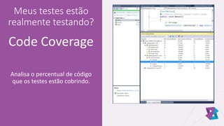 Meus testes estão
realmente testando?
Code Coverage
Analisa o percentual de código
que os testes estão cobrindo.
 