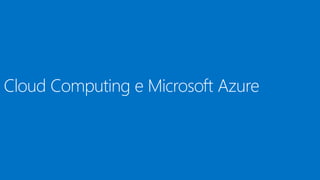 Cloud Computing e Microsoft Azure
 