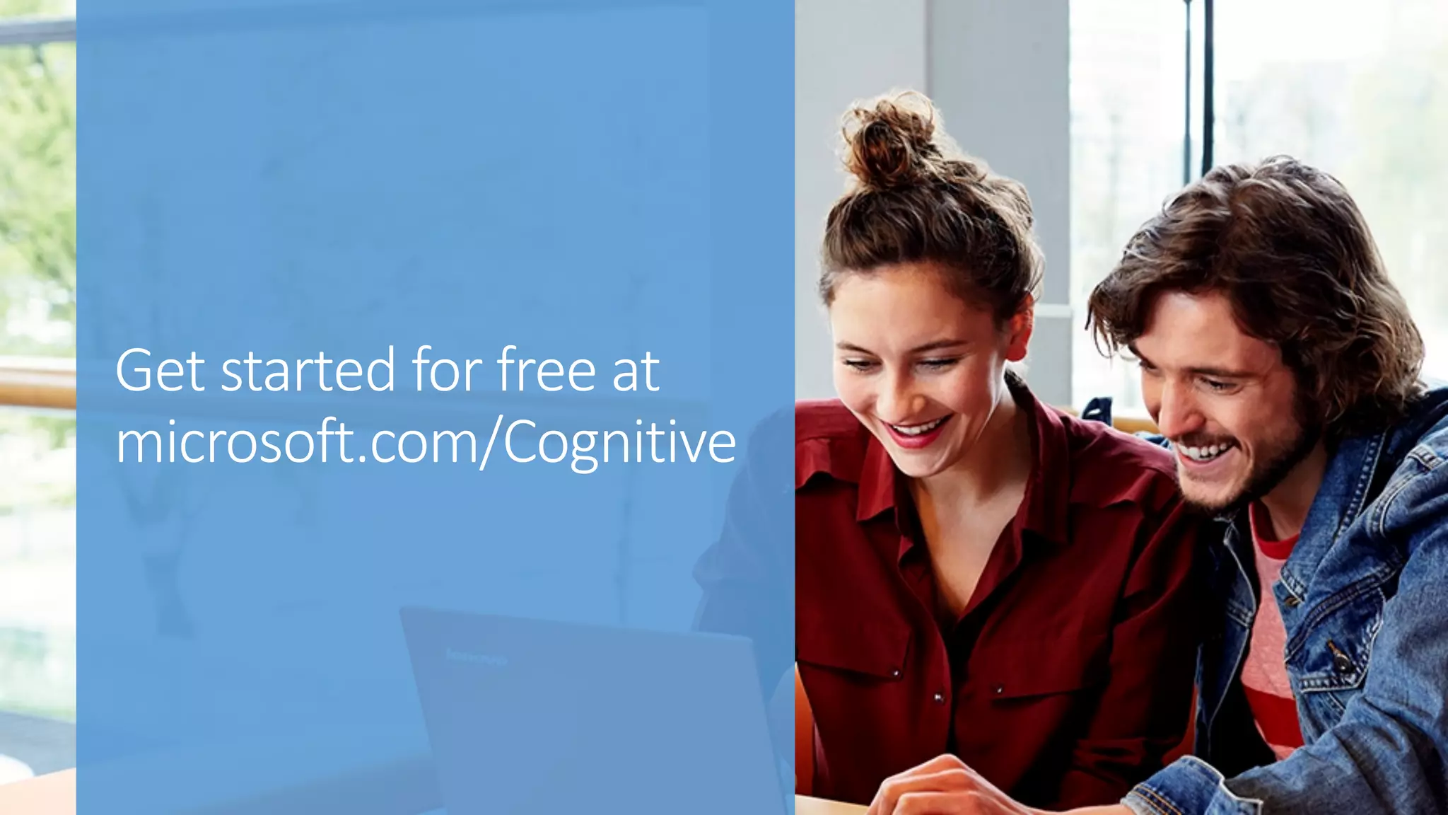 Get	started	for	free	at	
microsoft.com/Cognitive
 