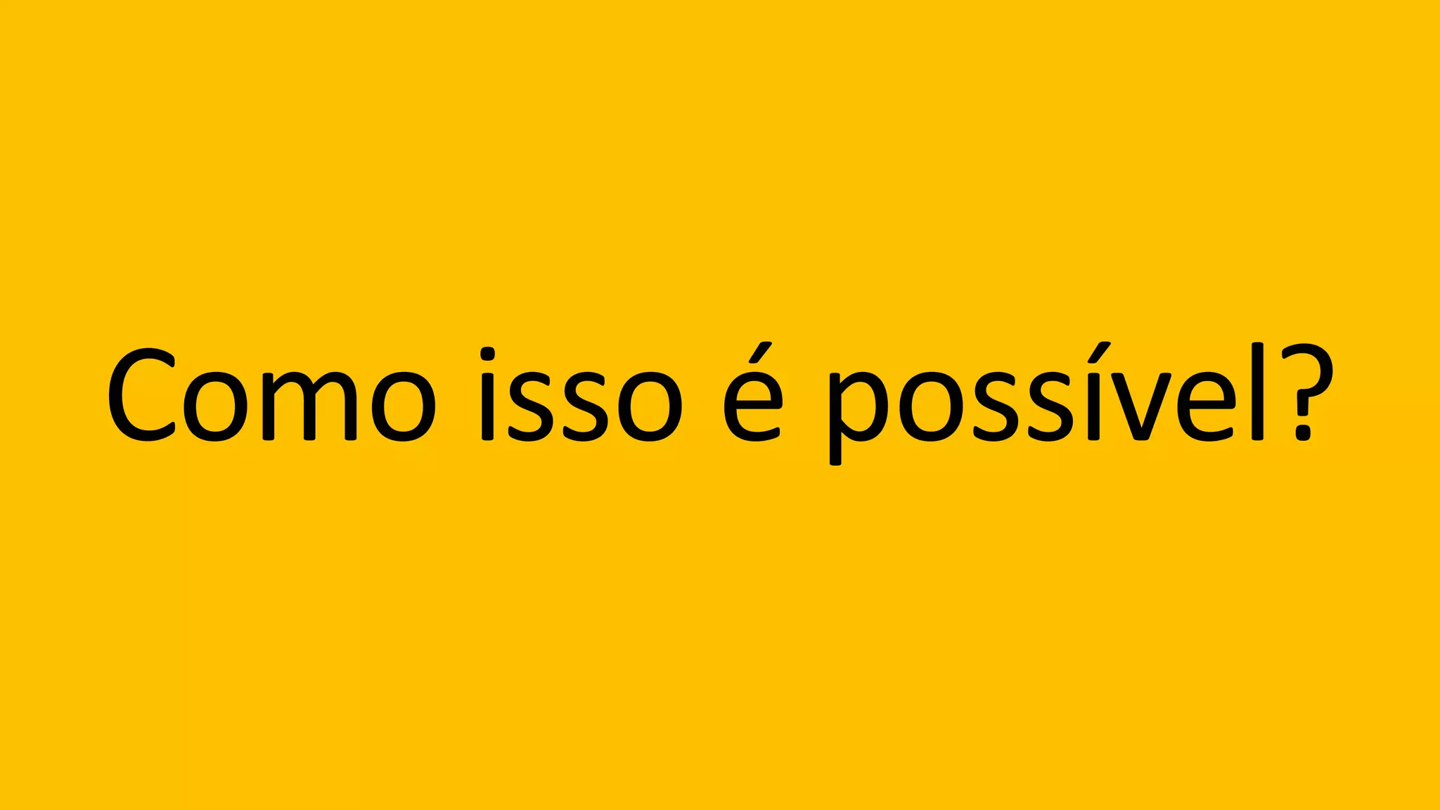 Como	isso	é	possível?
 