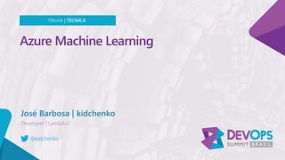 Azure Machine Learning
José Barbosa | kidchenko
TRILHA | TÉCNICA
@kidchenko
 