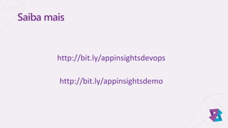 Saiba mais
http://bit.ly/appinsightsdevops
http://bit.ly/appinsightsdemo
 