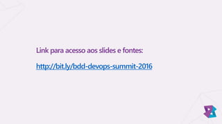 Link para acesso aos slides e fontes:
http://bit.ly/bdd-devops-summit-2016
 