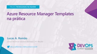 Azure Resource Manager Templates
na prática
Lucas A. Romão
TRILHA | TECNOLOGIAS NA NUVEM
@LucasRomao | @AzureServicesBr
 