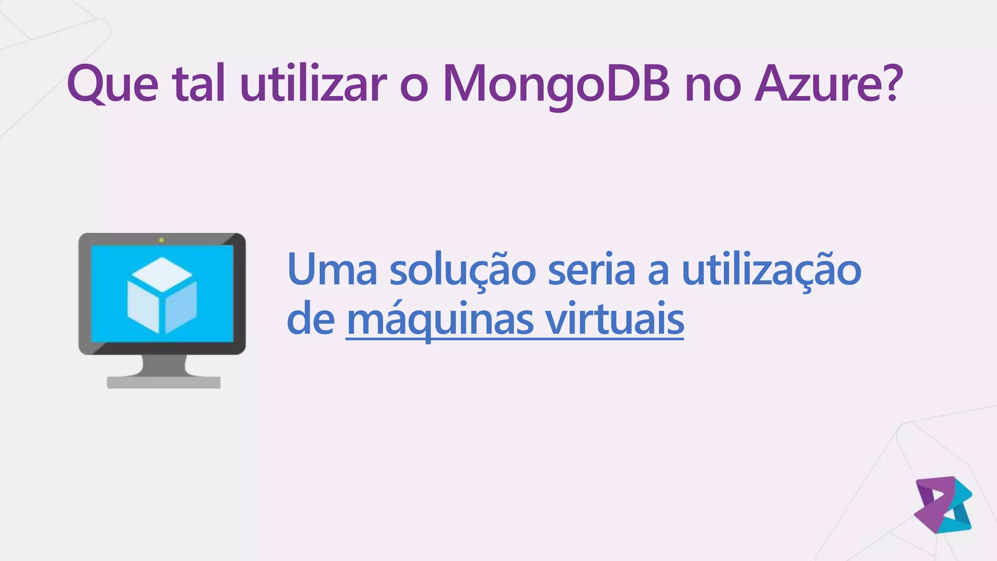 Uma solução seria a utilização
de máquinas virtuais
Que tal utilizar o MongoDB no Azure?
 