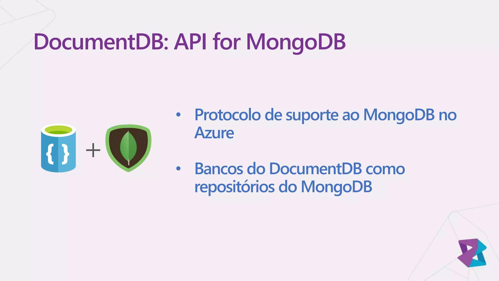 • Protocolo de suporte ao MongoDB no
Azure
• Bancos do DocumentDB como
repositórios do MongoDB
DocumentDB: API for MongoDB
+
 