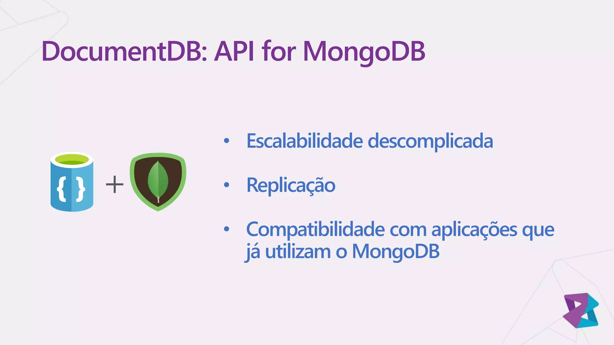 • Escalabilidade descomplicada
• Replicação
• Compatibilidade com aplicações que
já utilizam o MongoDB
DocumentDB: API for MongoDB
+
 