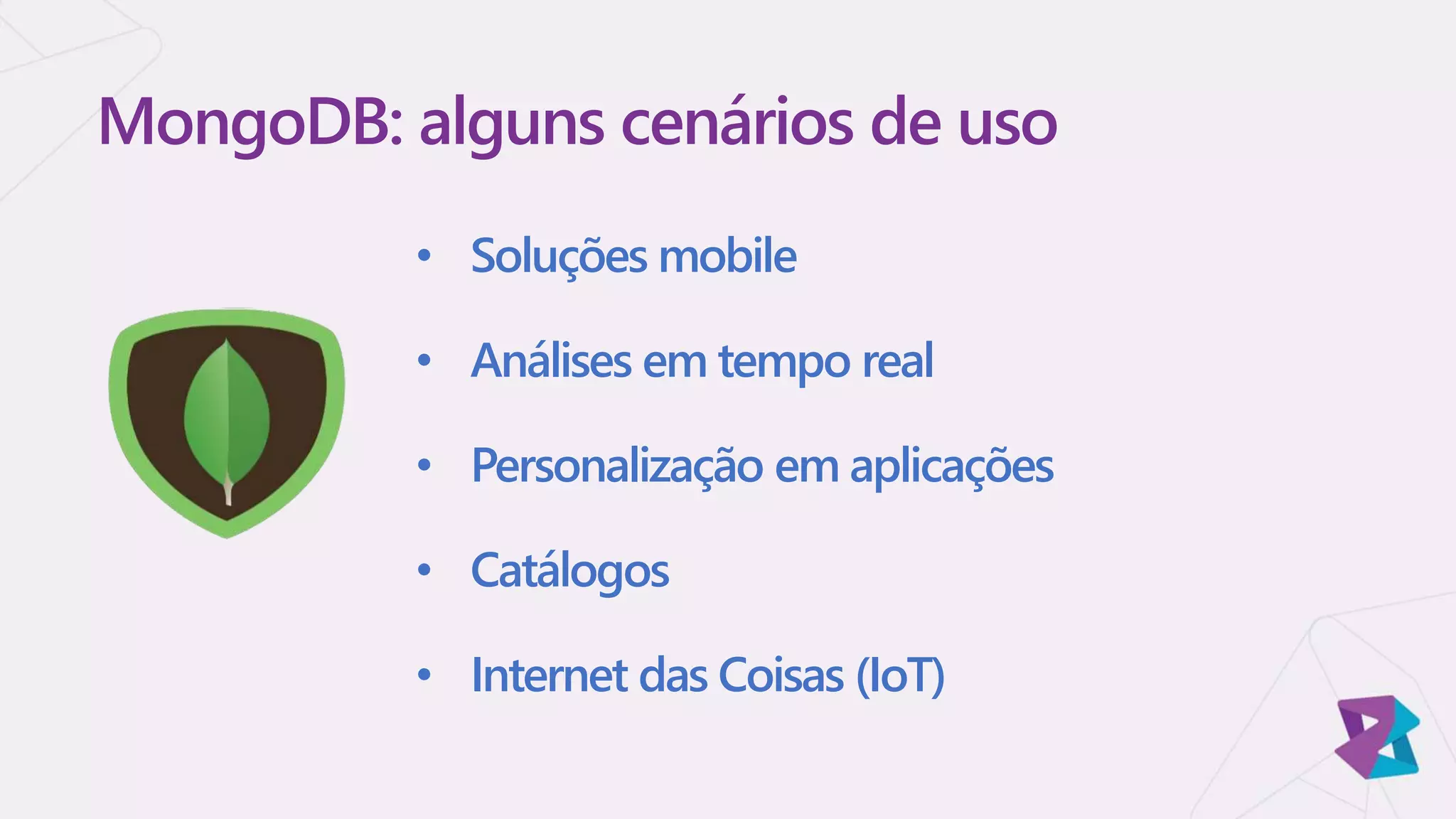 • Soluções mobile
• Análises em tempo real
• Personalização em aplicações
• Catálogos
• Internet das Coisas (IoT)
MongoDB: alguns cenários de uso
 