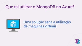 Uma solução seria a utilização
de máquinas virtuais
Que tal utilizar o MongoDB no Azure?
 
