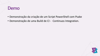 Demo
• Demonstração da criação de um Script PowerShell com Psake
• Demonstração de uma Build de CI - Continuos Integration.
 