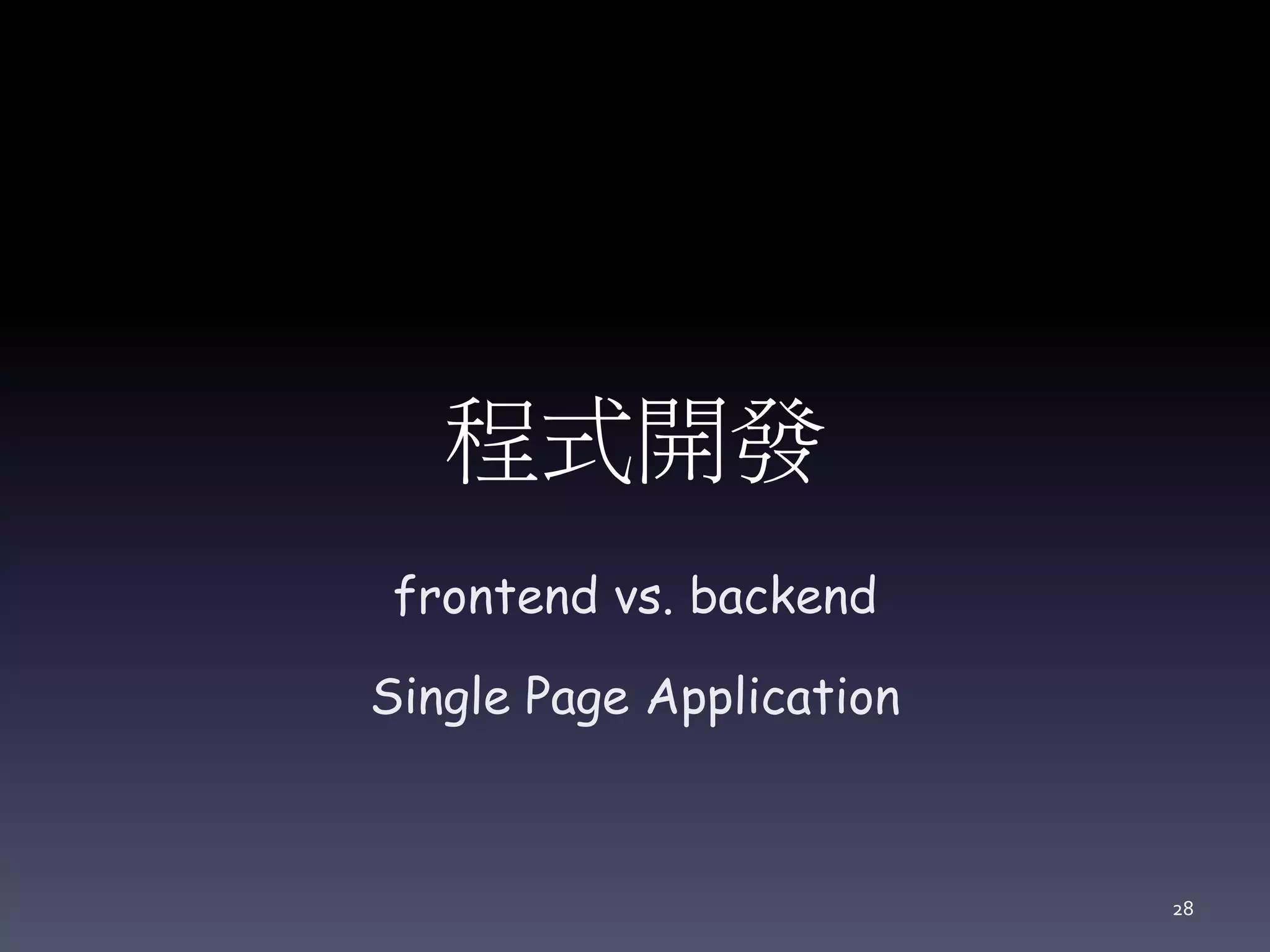 程式開發
frontend vs. backend
Single Page Application
28
 