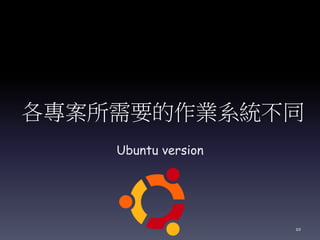 各專案所需要的作業系統不同
Ubuntu version
10
 
