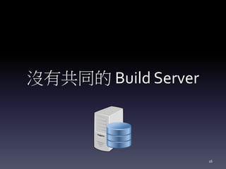 沒有共同的 Build Server
16
 