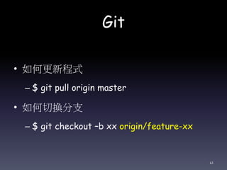 Git
• 如何更新程式
– $ git pull origin master
• 如何切換分支
– $ git checkout –b xx origin/feature-xx
41
 