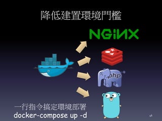降低建置環境門檻
一行指令搞定環境部署
docker-compose up -d 46
 