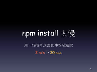 npm install 太慢
用一行指令改善套件安裝速度
2 min -> 30 sec
56
 