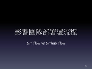 影響團隊部署還流程
Git flow vs Github flow
63
 