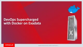 Copyright © 2018, Oracle and/or its affiliates. All rights reserved. |
DevOps Supercharged
with Docker on Exadata
 