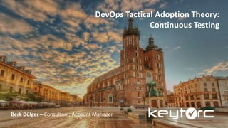 DevOps Tactical Adoption Theory:
Continuous Testing
Berk Dülger – Consultant, Account Manager
 
