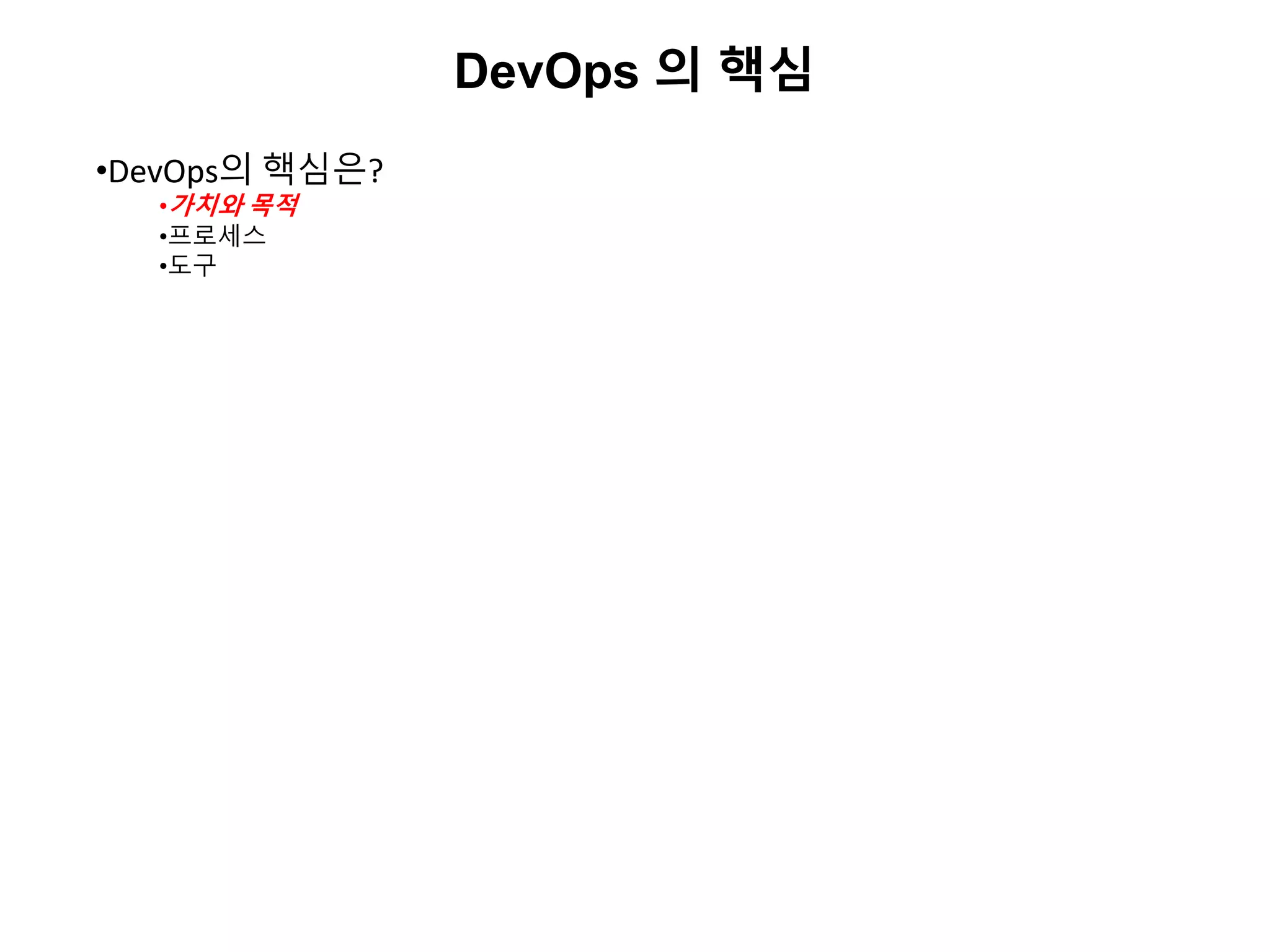 DevOps 의 핵심
•DevOps의 핵심은?
•가치와 목적
•프로세스
•도구
 