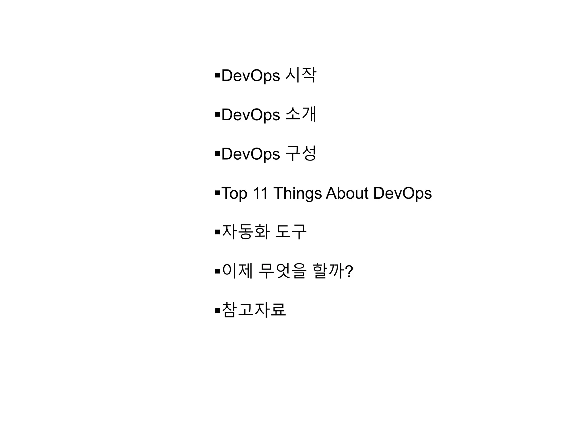 DevOps 시작
DevOps 소개
DevOps 구성
Top 11 Things About DevOps
자동화 도구
이제 무엇을 할까?
참고자료
 