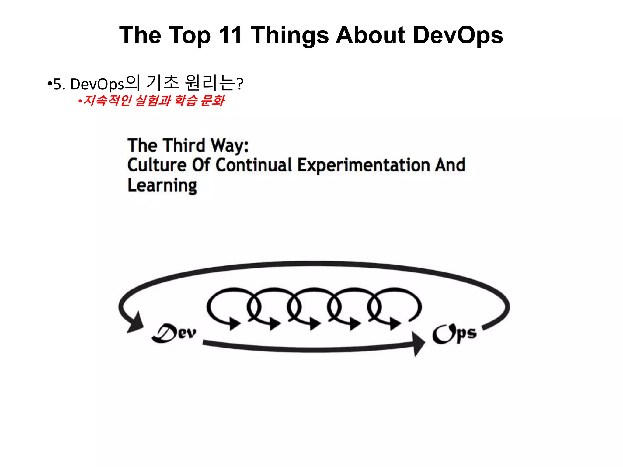 The Top 11 Things About DevOps
•5. DevOps의 기초 원리는?
•지속적인 실험과 학습 문화
 