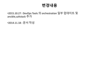 변경내용
•2015.10.27 : DevOps Tools 의 orchestration 일부 업데이트 및
ansible,saltstack 추가
•2014.11.18 : 문서 작성
 