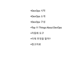 DevOps 시작
DevOps 소개
DevOps 구성
Top 11 Things About DevOps
자동화 도구
이제 무엇을 할까?
참고자료
 