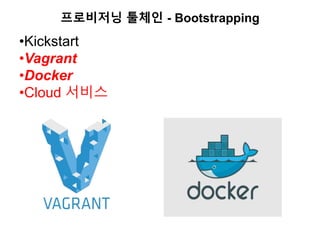 프로비저닝 툴체인 - Bootstrapping
•Kickstart
•Vagrant
•Docker
•Cloud 서비스
 